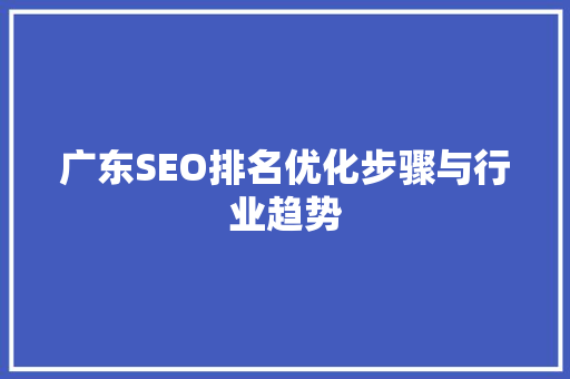 广东SEO排名优化步骤与行业趋势  第1张
