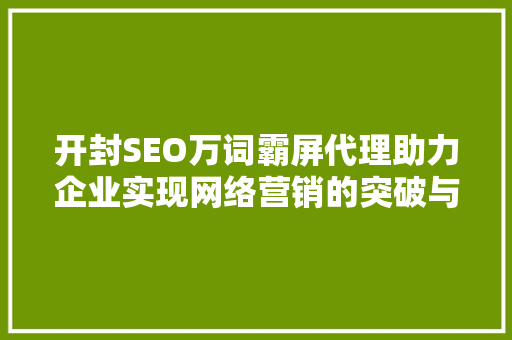 开封SEO万词霸屏代理助力企业实现网络营销的突破与飞跃