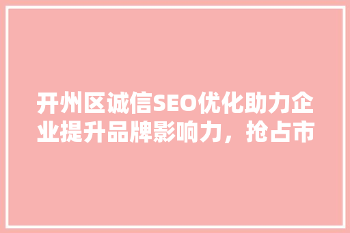 开州区诚信SEO优化助力企业提升品牌影响力，抢占市场先机