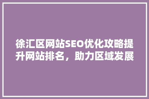 徐汇区网站SEO优化攻略提升网站排名，助力区域发展