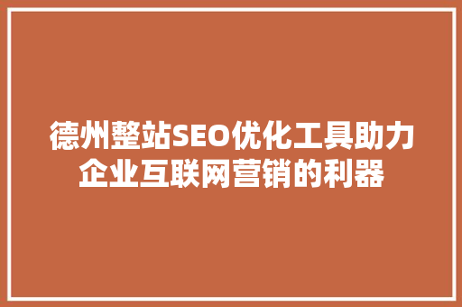 德州整站SEO优化工具助力企业互联网营销的利器