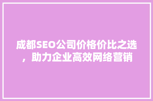 成都SEO公司价格价比之选，助力企业高效网络营销