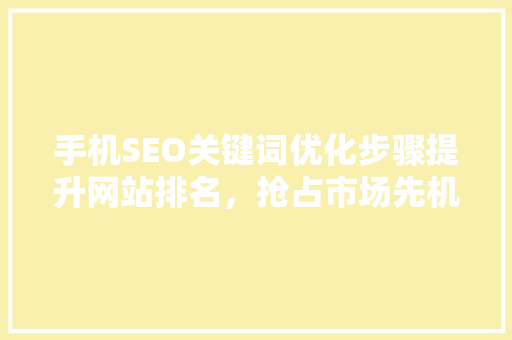 手机SEO关键词优化步骤提升网站排名，抢占市场先机
