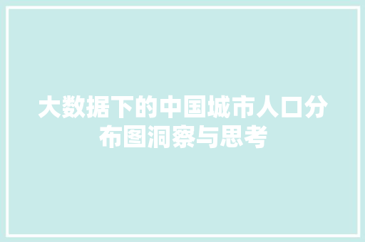大数据下的中国城市人口分布图洞察与思考  第1张