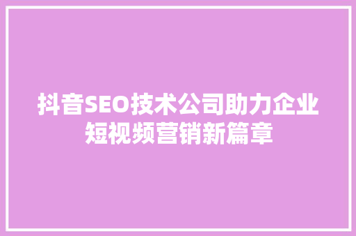 抖音SEO技术公司助力企业短视频营销新篇章