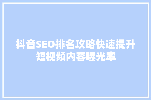 抖音SEO排名攻略快速提升短视频内容曝光率