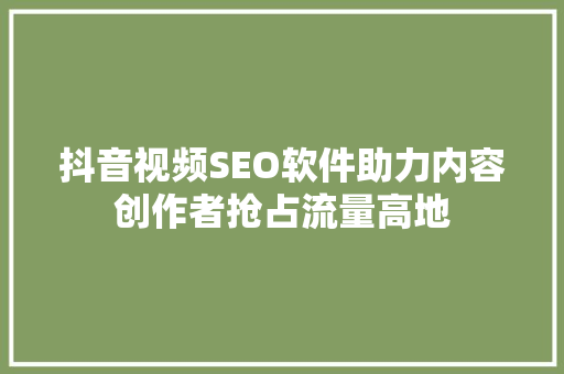 抖音视频SEO软件助力内容创作者抢占流量高地