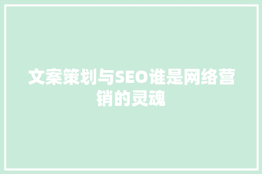 文案策划与SEO谁是网络营销的灵魂