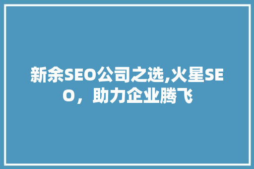 新余SEO公司之选,火星SEO，助力企业腾飞