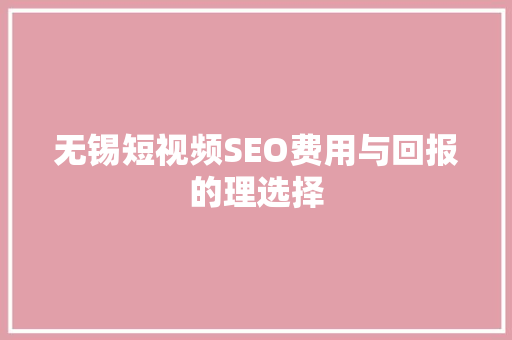 无锡短视频SEO费用与回报的理选择