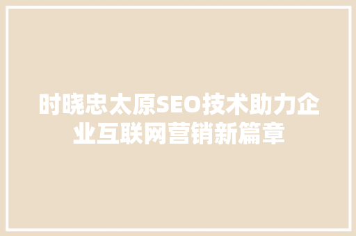 时晓忠太原SEO技术助力企业互联网营销新篇章