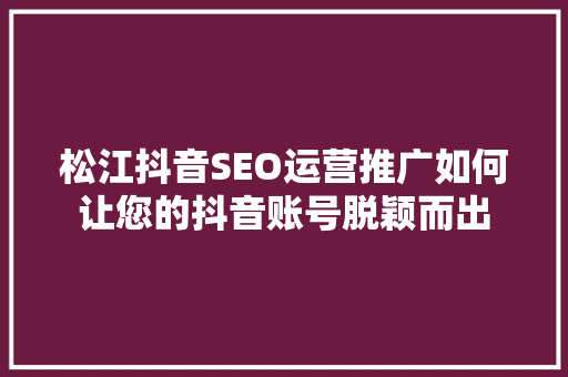 松江抖音SEO运营推广如何让您的抖音账号脱颖而出