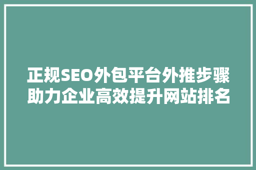 正规SEO外包平台外推步骤助力企业高效提升网站排名