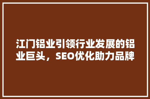 江门铝业引领行业发展的铝业巨头，SEO优化助力品牌腾飞