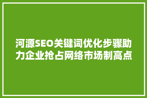 河源SEO关键词优化步骤助力企业抢占网络市场制高点