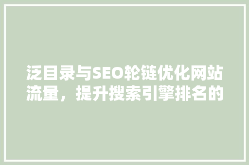 泛目录与SEO轮链优化网站流量，提升搜索引擎排名的关键步骤