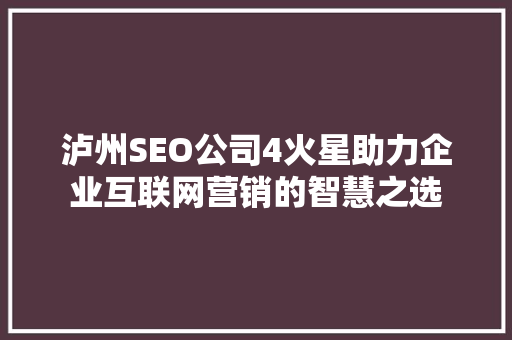 泸州SEO公司4火星助力企业互联网营销的智慧之选
