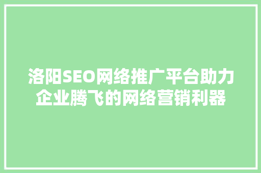 洛阳SEO网络推广平台助力企业腾飞的网络营销利器