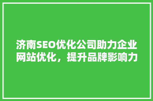 济南SEO优化公司助力企业网站优化，提升品牌影响力