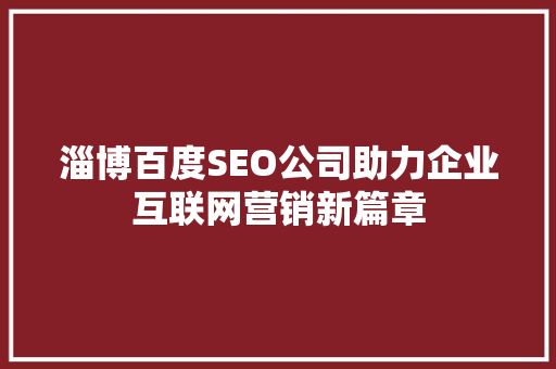 淄博百度SEO公司助力企业互联网营销新篇章