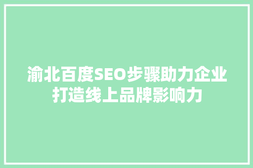 渝北百度SEO步骤助力企业打造线上品牌影响力