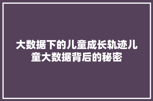 大数据下的儿童成长轨迹儿童大数据背后的秘密  第1张