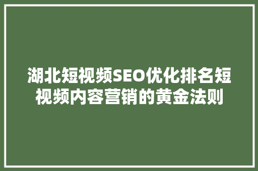 湖北短视频SEO优化排名短视频内容营销的黄金法则  第1张