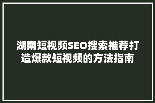 湖南短视频SEO搜索推荐打造爆款短视频的方法指南
