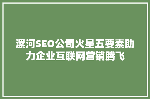 漯河SEO公司火星五要素助力企业互联网营销腾飞