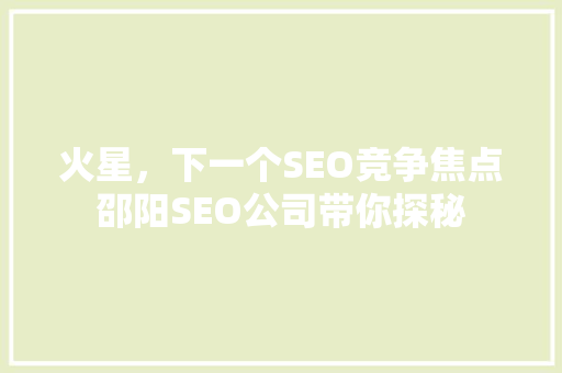 火星，下一个SEO竞争焦点邵阳SEO公司带你探秘