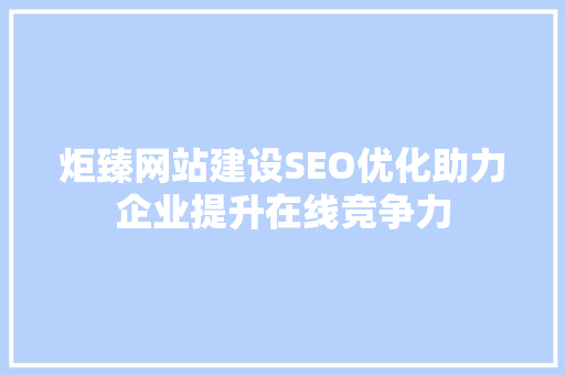 炬臻网站建设SEO优化助力企业提升在线竞争力