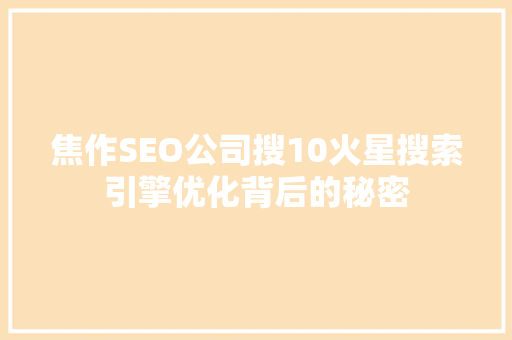 焦作SEO公司搜10火星搜索引擎优化背后的秘密