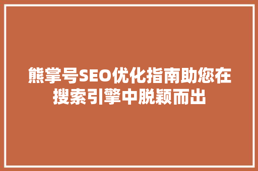 熊掌号SEO优化指南助您在搜索引擎中脱颖而出