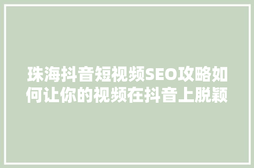 珠海抖音短视频SEO攻略如何让你的视频在抖音上脱颖而出