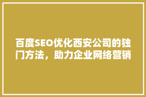 百度SEO优化西安公司的独门方法，助力企业网络营销腾飞