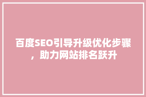 百度SEO引导升级优化步骤，助力网站排名跃升
