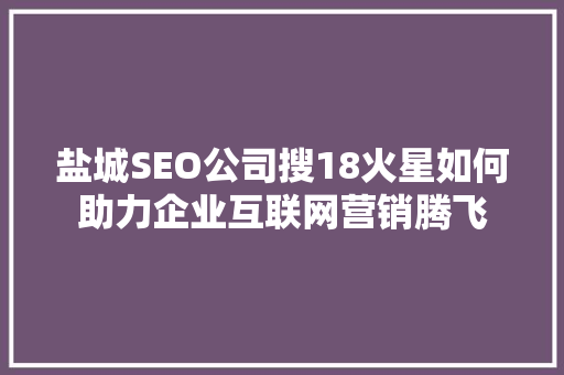 盐城SEO公司搜18火星如何助力企业互联网营销腾飞