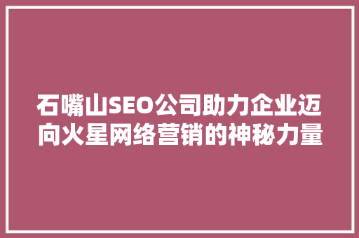 石嘴山SEO公司助力企业迈向火星网络营销的神秘力量
