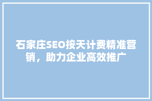 石家庄SEO按天计费精准营销，助力企业高效推广