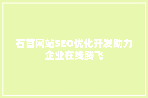 石首网站SEO优化开发助力企业在线腾飞