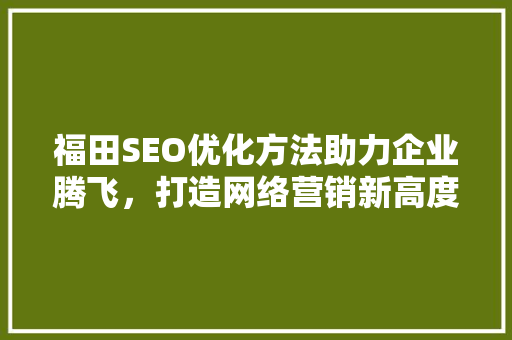 福田SEO优化方法助力企业腾飞，打造网络营销新高度