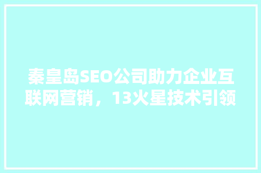 秦皇岛SEO公司助力企业互联网营销，13火星技术引领行业新风向