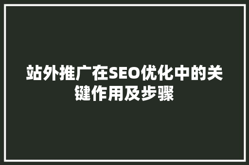 站外推广在SEO优化中的关键作用及步骤
