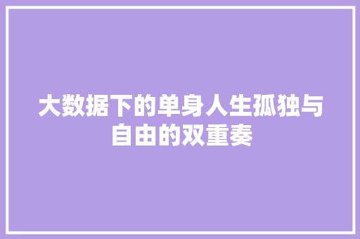 大数据下的单身人生孤独与自由的双重奏  第1张