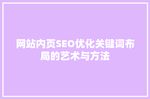 网站内页SEO优化关键词布局的艺术与方法