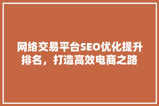 网络交易平台SEO优化提升排名，打造高效电商之路