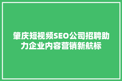 肇庆短视频SEO公司招聘助力企业内容营销新航标
