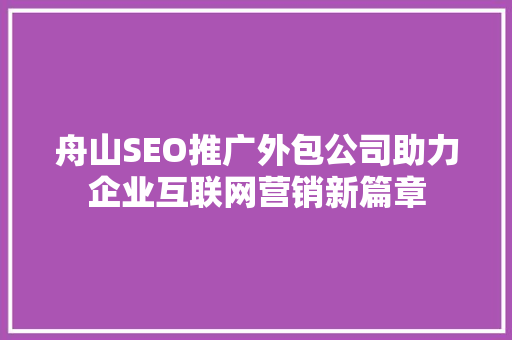 舟山SEO推广外包公司助力企业互联网营销新篇章