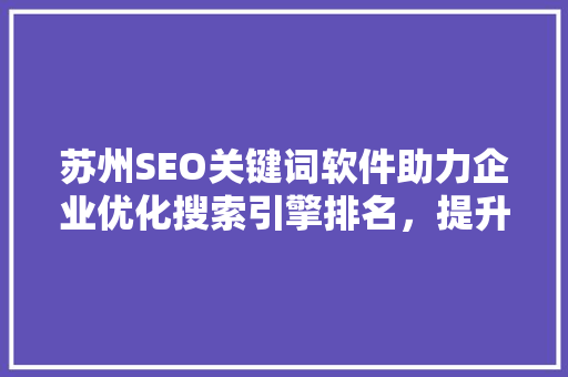 苏州SEO关键词软件助力企业优化搜索引擎排名，提升品牌知名度