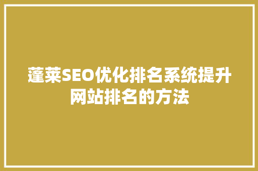 蓬莱SEO优化排名系统提升网站排名的方法
